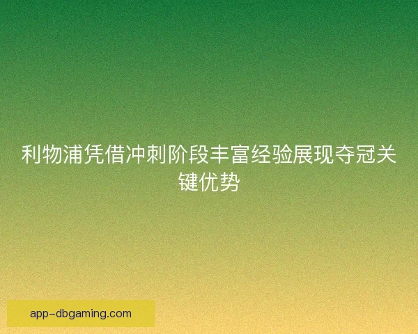 利物浦凭借冲刺阶段丰富经验展现夺冠关键优势